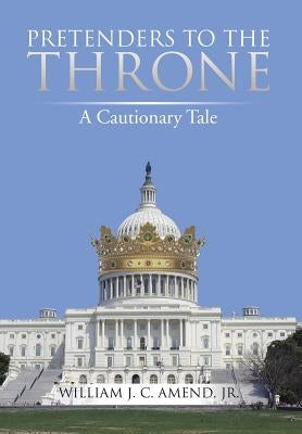 Pretenders to the Throne: A Cautionary Tale by Amend, William J. C., Jr.