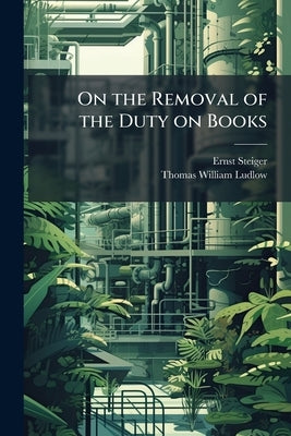 On the Removal of the Duty on Books by Steiger, Ernst