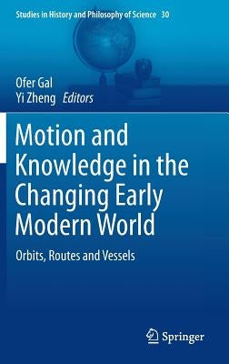 Motion and Knowledge in the Changing Early Modern World: Orbits, Routes and Vessels by Gal, Ofer