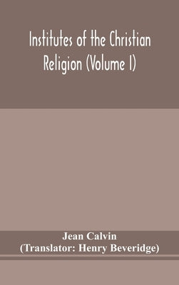 Institutes Of The Christian Religion (Volume I) by Jean Calvin