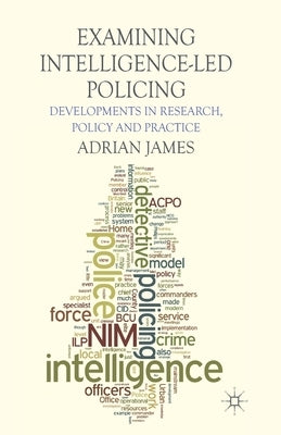 Examining Intelligence-Led Policing: Developments in Research, Policy and Practice by James, A.