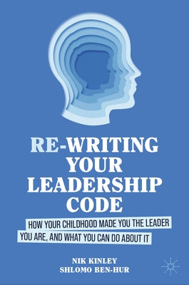Re-Writing Your Leadership Code: How Your Childhood Made You the Leader You Are, and What You Can Do about It by Kinley, Nik