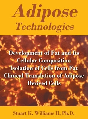 Adipose Technologies: Development of Fat and Its Cellular Composition Isolation of Cells from Fat Clinical Translation of Adipose Derived Cells by Williams, Stuart K., II
