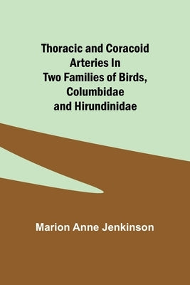 Thoracic and Coracoid Arteries In Two Families of Birds, Columbidae and Hirundinidae by Jenkinson, Marion Anne
