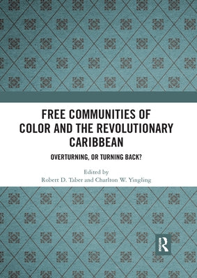 Free Communities of Color and the Revolutionary Caribbean: Overturning, or Turning Back? by Taber, Robert D.