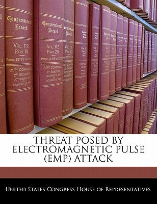 Threat Posed by Electromagnetic Pulse (Emp) Attack by United States Congress House of Represen