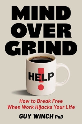 Mind Over Grind: How to Break Free When Work Hijacks Your Life by Winch, Guy