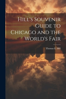 Hill's Souvenir Guide to Chicago and the World's Fair by Hill, Thomas E. 1832-1915