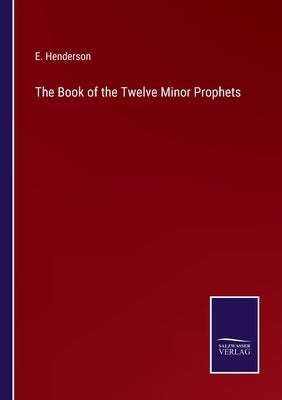 The Book of the Twelve Minor Prophets by Henderson, E.