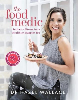 The Food Medic: Recipes & Fitness for a Healthier, Happier You by Wallace, Hazel