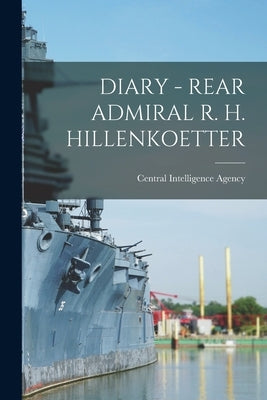 Diary - Rear Admiral R. H. Hillenkoetter by Central Intelligence Agency