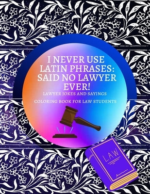I Never Use Latin Phrases Said no Lawyer Ever Lawyer Jokes and Sayings Coloring Book for Law Students: Premium Glossy Cover and Coloring Pages with Re by Kordlong, Natalie K.