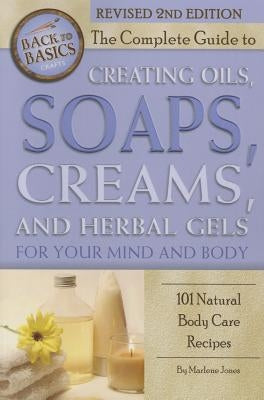 The Complete Guide to Creating Oils, Soaps, Creams, and Herbal Gels for Your Mind and Body: 101 Natural Body Care Recipes Revised 2nd Edition by Jones, Marlene