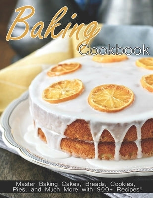 Baking Cookbook: Master Baking Cakes, Breads, Cookies, Pies and Much More with 900+ Recipes! by Spohr, Christopher