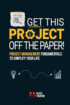 Get this project off the paper!: Project management fundamentals to simplify your life by Biancarelli Nunes, Priscilla
