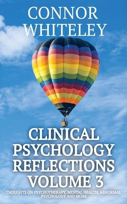 Clinical Psychology Reflections Volume 3: Thoughts On Psychotherapy, Mental Health, Abnormal Psychology and More by Whiteley, Connor