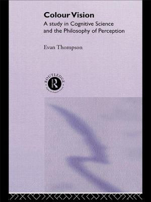 Colour Vision: A Study in Cognitive Science and the Philosophy of Perception by Thompson, Evan