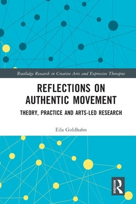 Reflections on Authentic Movement: Theory, Practice and Arts-Led Research by Goldhahn, Eila