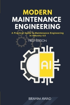 Modern Maintenance Engineering: A Practical Guide to Maintenance Engineering in Industry 4.0 The Essential Guide for Maintenance, Operations, Operatio by Awad, Ibrahim