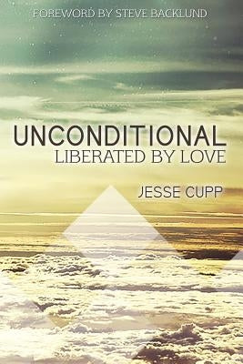 Unconditional: Liberated by Love by Cupp, Jesse