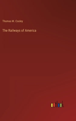 The Railways of America by Cooley, Thomas M.