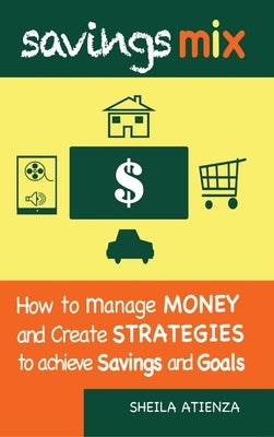 Savings Mix: How to Manage Money and Create Strategies to Achieve Savings and Goals by Atienza, Sheila