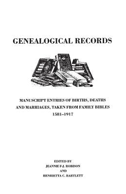 Genealogical Records. Manuscript Entries of Births, Deaths and Marriages Taken from Family Bibles, 1581-1917 by Robison, Jeannie F-J