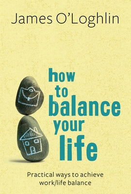 How to Balance Your Life: Practical Ways to Achieve Work/Life Balance by O'Loghlin, James