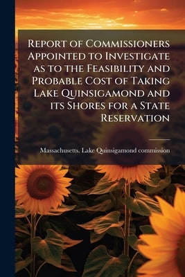 Report of Commissioners Appointed to Investigate as to the Feasibility and Probable Cost of Taking Lake Quinsigamond and its Shores for a State Reserv by Massachusetts Lake Quinsigamond Commiss