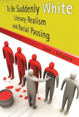 To Be Suddenly White: Literary Realism and Racial Passing by Belluscio, Steven J.
