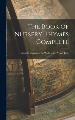 The Book of Nursery Rhymes Complete: From the Creation of the World to the Present Time by Anonymous