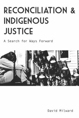 Reconciliation and Indigenous Justice: A Search for Ways Forward by Milward, David Leo