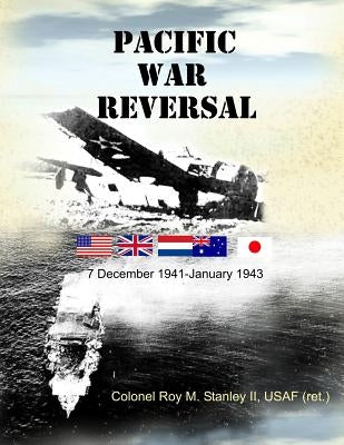 Pacific War Reversal: 7 December 1941 - January 1943 by Stanley, Usaf (Ret ). Roy M., II II