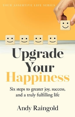 Upgrade Your Happiness: Six steps to greater joy, success, and a truly fulfilling life by Raingold, Andy