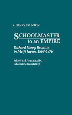 Schoolmaster to an Empire: Richard Henry Brunton in Meiji Japan, 1868-1876 by Brunton, R. Henry