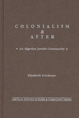 Colonialism and After: An Algerian Jewish Community by Friedman, Elizabeth