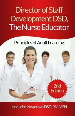 Director of Staff Development DSD, The Nurse Educator: Principles of Adult Learning by John-Nwankwo Rn, Msn Jane