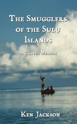 The Smugglers of the Sulu Islands: A Travel Memoir by Jackson, Ken