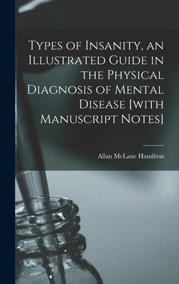Types of Insanity, an Illustrated Guide in the Physical Diagnosis of Mental Disease [with Manuscript Notes] by Hamilton, Allan McLane