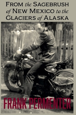 From the Sagebrush of New Mexico to the Glaciers of Alaska by Permenter, Frank