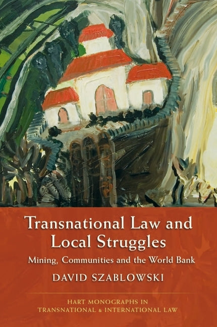 Transnational Law and Local Struggles: Mining, Communities and the World Bank by Szablowski, David