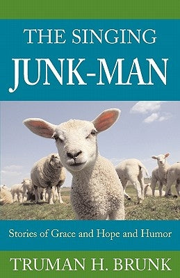 The Singing Junk-Man: Stories of Grace and Hope and Humor by Brunk, Truman H.