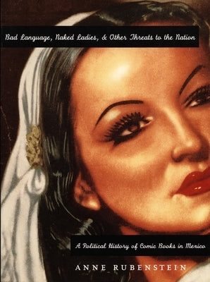 Bad Language, Naked Ladies, and Other Threats to the Nation: A Political History of Comic Books in Mexico by Rubenstein, Anne