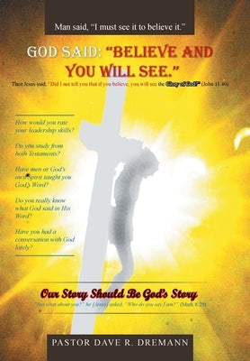 God Said: "Believe and You Will See." Our Story Should Be God's Story by Dremann, Pastor Dave R.
