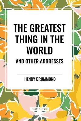 The Greatest Thing in the World and Other Addresses by Drummond, Henry