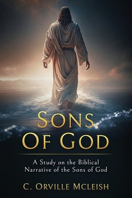 Sons of God: A Study on the Biblical Narrative of the Sons of God by McLeish, C. Orville
