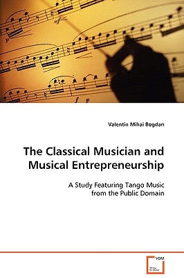 The Classical Musician and Musical Entrepreneurship by Bogdan, Valentin Mihai