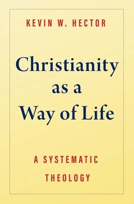 Christianity as a Way of Life: A Systematic Theology by Hector, Kevin W.
