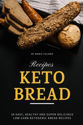 Keto Bread Recipes: 30 Easy, Healthy and Super Delicious Low-Carb Ketogenic Bread Recipes by Folher, Marie