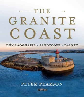 The Granite Coast: Dún Laoghaire, Sandycove, Dalkey by Pearson, Peter